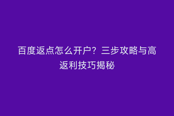 百度返点怎么开户？三步攻略与高返利技巧揭秘