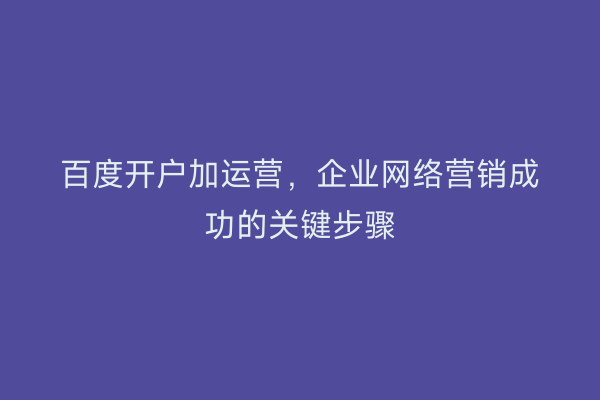 百度开户加运营，企业网络营销成功的关键步骤