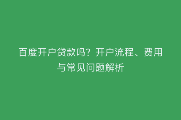百度开户贷款吗？开户流程、费用与常见问题解析