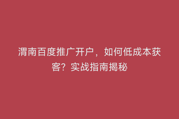 渭南百度推广开户,如何低成本获客?实战指南揭秘