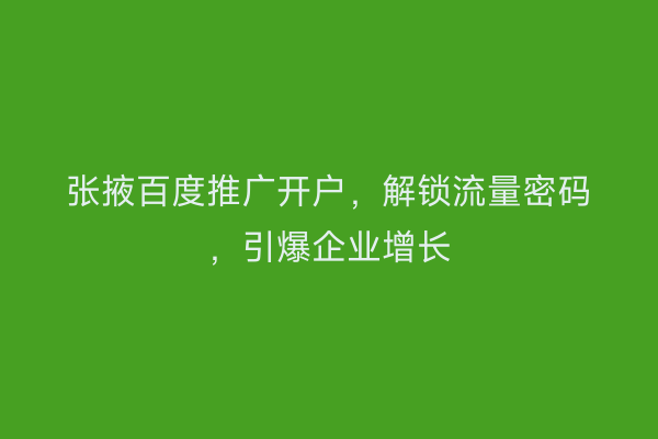张掖百度推广开户，解锁流量密码，引爆企业增长