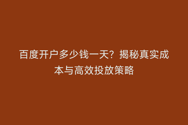 百度开户多少钱一天？揭秘真实成本与高效投放策略