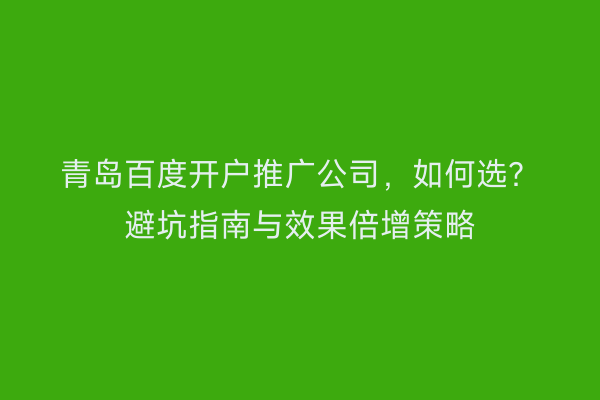 青岛百度开户推广公司，如何选？避坑指南与效果倍增策略