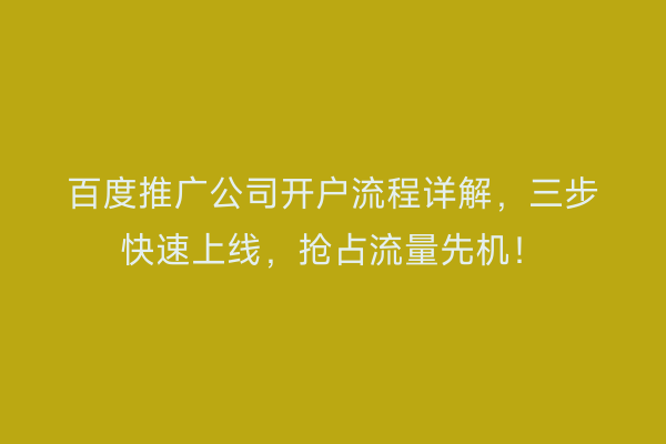百度推广公司开户流程详解，三步快速上线，抢占流量先机！