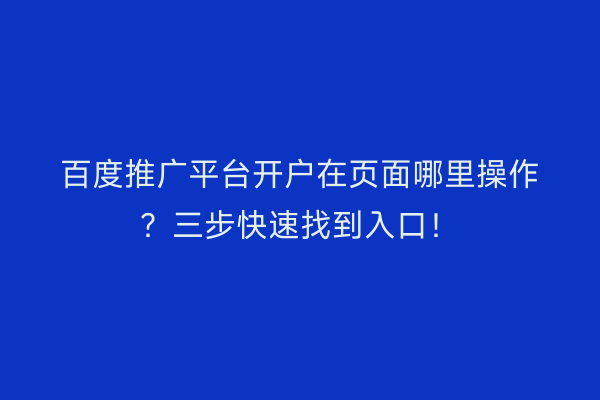 百度推广平台开户在页面哪里操作？三步快速找到入口！