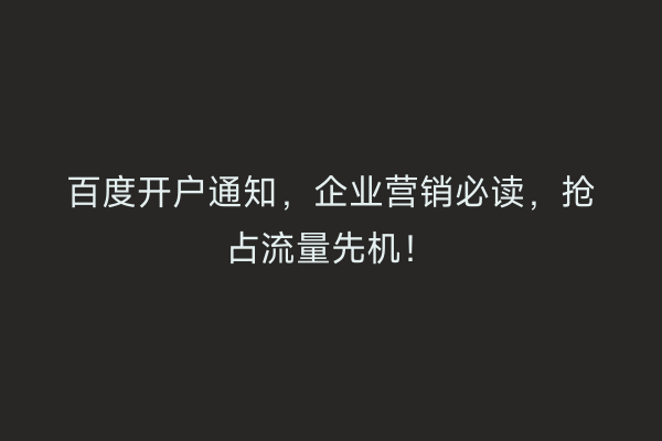 百度开户通知，企业营销必读，抢占流量先机！