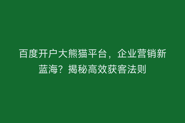百度开户大熊猫平台，企业营销新蓝海？揭秘高效获客法则