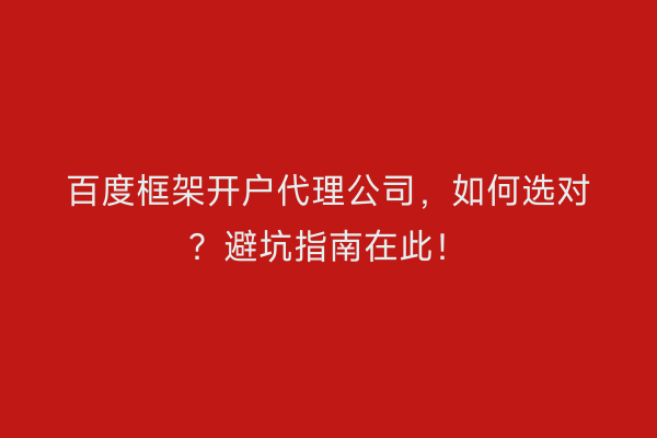 百度框架开户代理公司，如何选对？避坑指南在此！