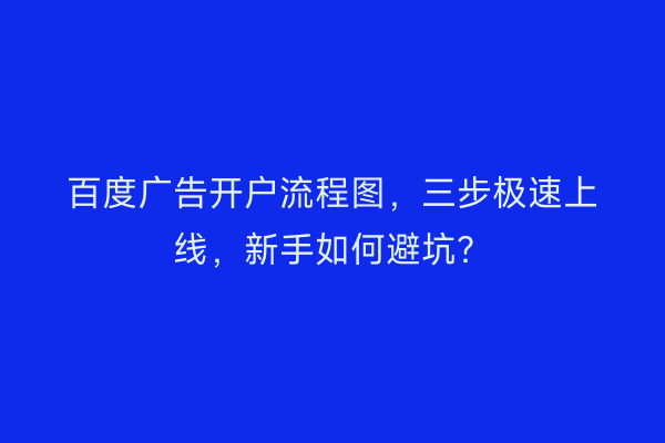 百度广告开户流程图，三步极速上线，新手如何避坑？