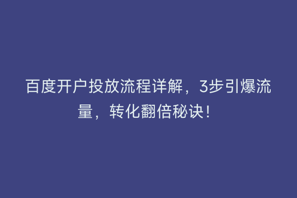 百度开户投放流程详解，3步引爆流量，转化翻倍秘诀！