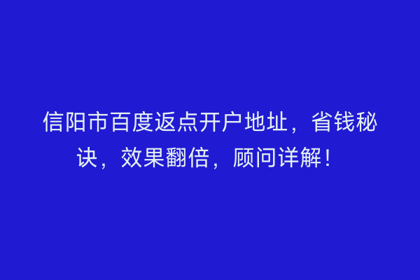 信阳市百度返点开户地址,省钱秘诀,效果翻倍,顾问详解!