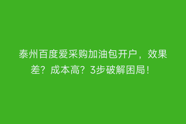 泰州百度爱采购加油包开户，效果差？成本高？3步破解困局！