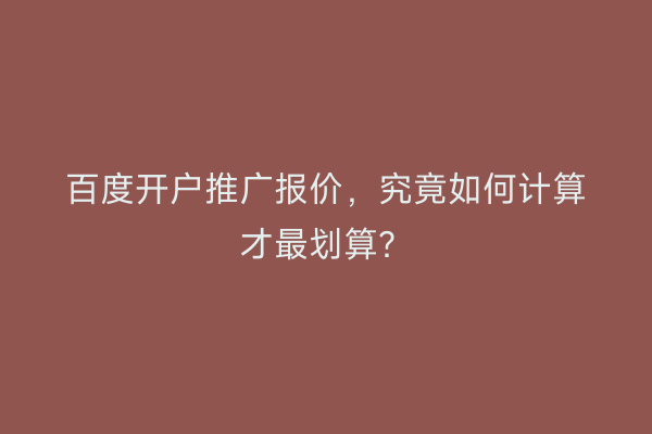 百度开户推广报价，究竟如何计算才最划算？
