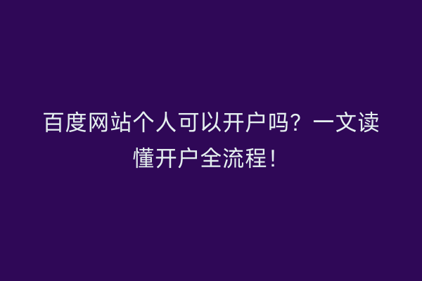 百度网站个人可以开户吗？一文读懂开户全流程！