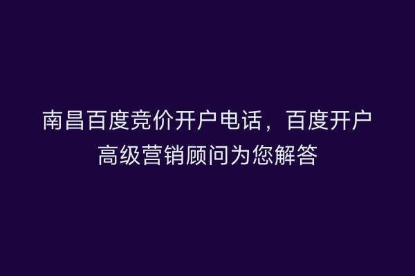南昌百度竞价开户电话，百度开户高级营销顾问为您解答