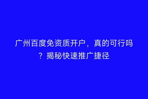 广州百度免资质开户，真的可行吗？揭秘快速推广捷径