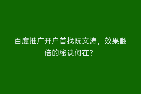 百度推广开户首找阮文涛，效果翻倍的秘诀何在？