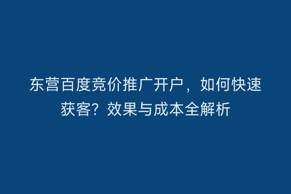 东营百度竞价推广开户，如何快速获客？效果与成本全解析