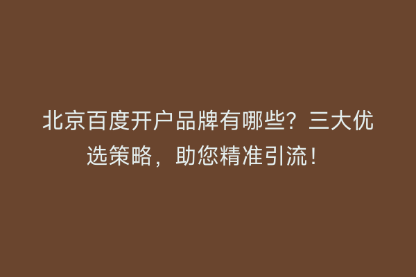 北京百度开户品牌有哪些？三大优选策略，助您精准引流！