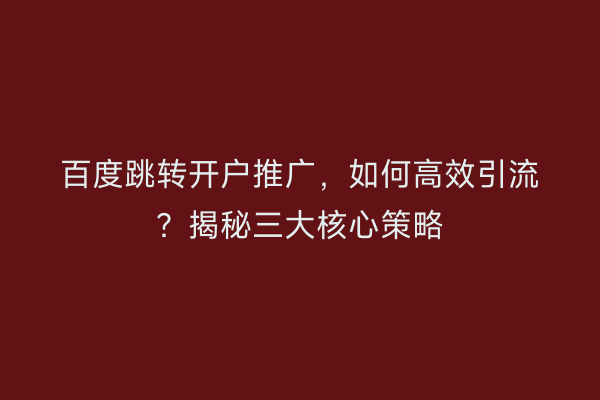 百度跳转开户推广，如何高效引流？揭秘三大核心策略