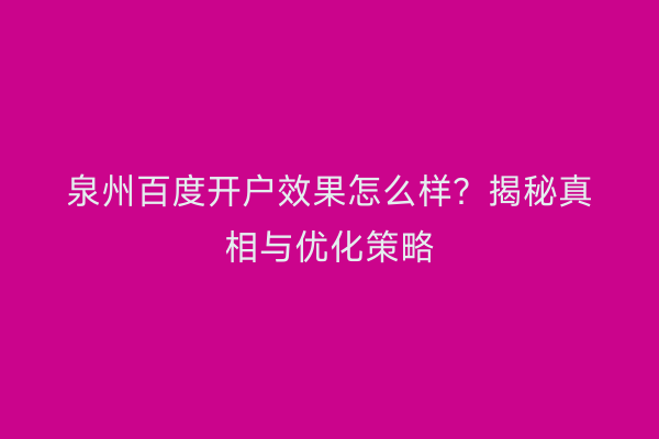 泉州百度开户效果怎么样？揭秘真相与优化策略