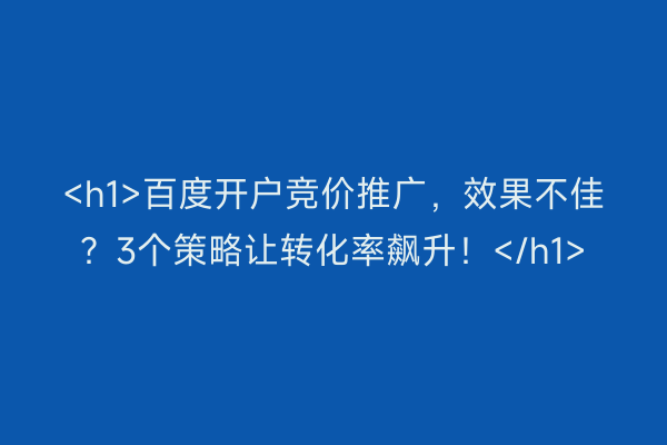 <h1>百度开户竞价推广，效果不佳？3个策略让转化率飙升！</h1>