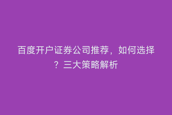百度开户证券公司推荐，如何选择？三大策略解析