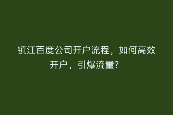 镇江百度公司开户流程，如何高效开户，引爆流量？