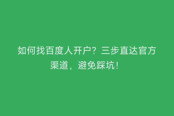 如何找百度人开户？三步直达官方渠道，避免踩坑！