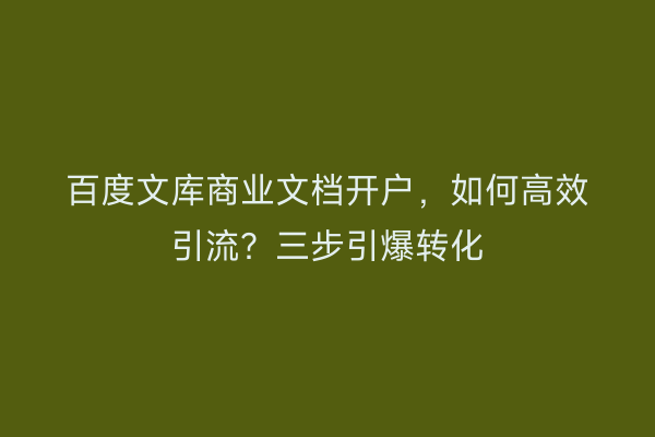 百度文库商业文档开户，如何高效引流？三步引爆转化