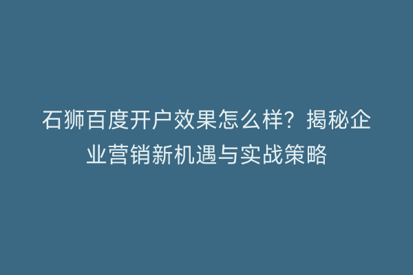 石狮百度开户效果怎么样？揭秘企业营销新机遇与实战策略