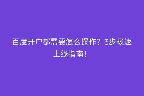 百度开户都需要怎么操作？3步极速上线指南！