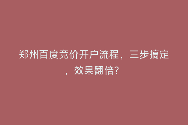 郑州百度竞价开户流程，三步搞定，效果翻倍？