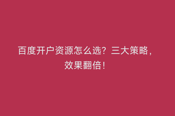 百度开户资源怎么选？三大策略，效果翻倍！
