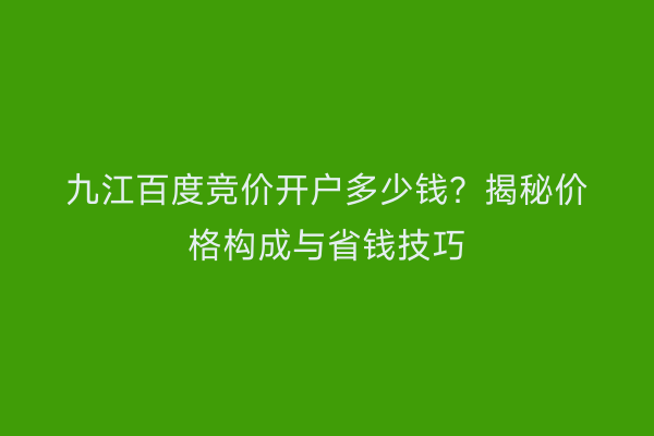 九江百度竞价开户多少钱？揭秘价格构成与省钱技巧
