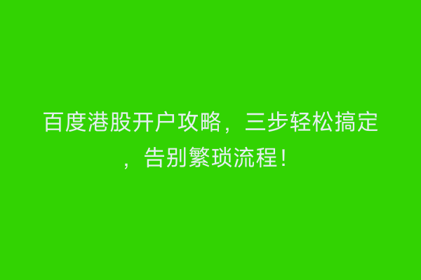 百度港股开户攻略，三步轻松搞定，告别繁琐流程！