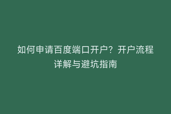 如何申请百度端口开户？开户流程详解与避坑指南