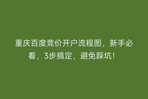 重庆百度竞价开户流程图，新手必看，3步搞定，避免踩坑！