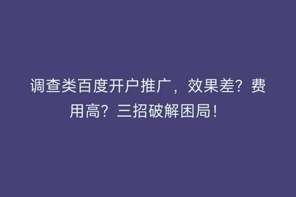调查类百度开户推广，效果差？费用高？三招破解困局！