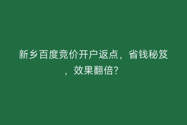新乡百度竞价开户返点，省钱秘笈，效果翻倍？