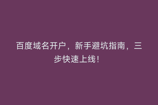 百度域名开户，新手避坑指南，三步快速上线！
