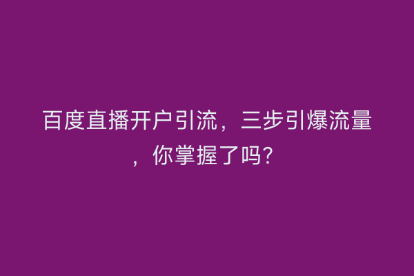 百度直播开户引流，三步引爆流量，你掌握了吗？