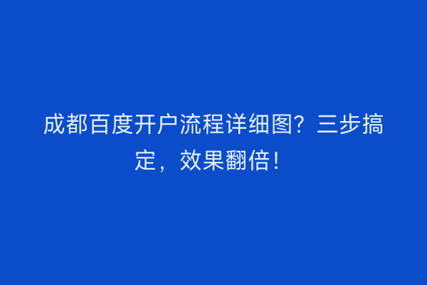 成都百度开户流程详细图？三步搞定，效果翻倍！