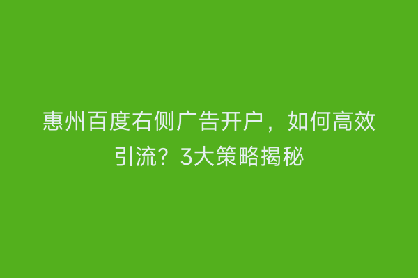 惠州百度右侧广告开户,如何高效引流?3大策略揭秘