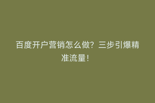 百度开户营销怎么做？三步引爆精准流量！