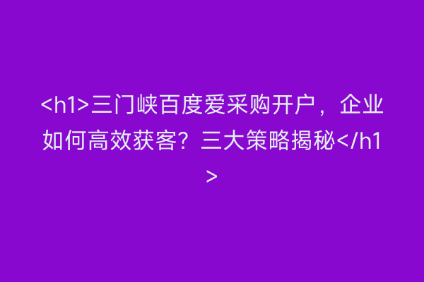 <h1>三门峡百度爱采购开户，企业如何高效获客？三大策略揭秘</h1>