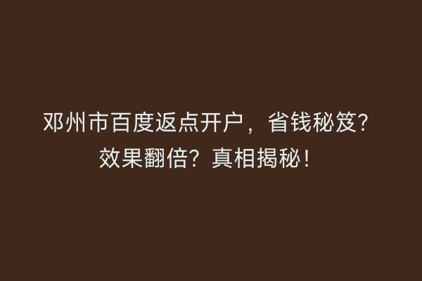 邓州市百度返点开户，省钱秘笈？效果翻倍？真相揭秘！