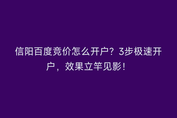 信阳百度竞价怎么开户？3步极速开户，效果立竿见影！