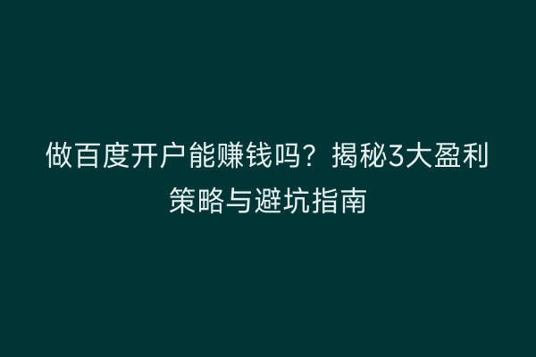 做百度开户能赚钱吗？揭秘3大盈利策略与避坑指南