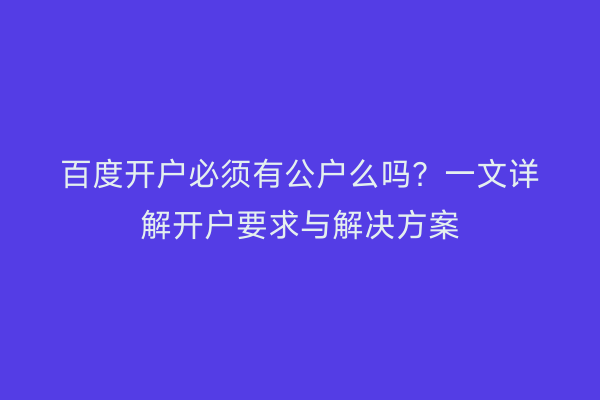 百度开户必须有公户么吗？一文详解开户要求与解决方案
